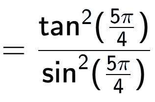 A LaTex expression showing =\frac{\text{tan} to the power of 2 {(5Pi over 4 )}}{\text{sin} to the power of 2 {(5Pi over 4 )}}