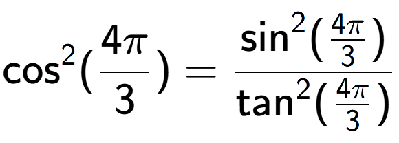 A LaTex expression showing \text{cos} to the power of 2 {(4Pi over 3 )} = \frac{\text{sin} to the power of 2 {(4Pi over 3 )}}{\text{tan} to the power of 2 {(4Pi over 3 )}}