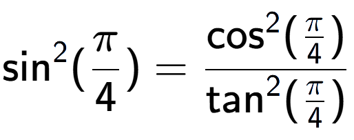 A LaTex expression showing \text{sin} to the power of 2 {(Pi over 4 )} = \frac{\text{cos} to the power of 2 {(Pi over 4 )}}{\text{tan} to the power of 2 {(Pi over 4 )}}