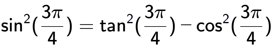 A LaTex expression showing \text{sin} to the power of 2 {(3Pi over 4 )} = \text{tan} to the power of 2 {(3Pi over 4 )} - \text{cos} to the power of 2 {(3Pi over 4 )}