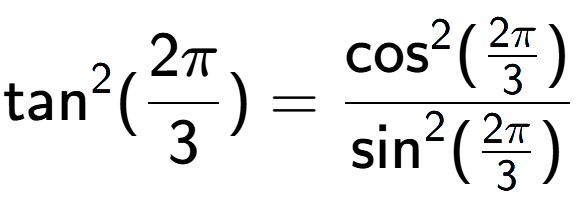 A LaTex expression showing \text{tan} to the power of 2 {(2Pi over 3 )} = \frac{\text{cos} to the power of 2 {(2Pi over 3 )}}{\text{sin} to the power of 2 {(2Pi over 3 )}}