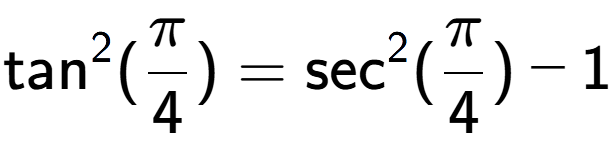 A LaTex expression showing \text{tan} to the power of 2 {(Pi over 4 )} = \text{sec} to the power of 2 {(Pi over 4 )} - 1