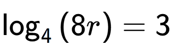 A LaTex expression showing \log sub {4 } {{(8r)}} = 3