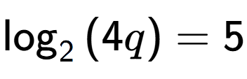 A LaTex expression showing \log sub {2 } {{(4q)}} = 5