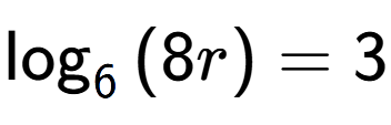 A LaTex expression showing \log sub {6 } {{(8r)}} = 3