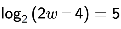 A LaTex expression showing \log sub {2 } {{(2w - 4)}} = 5