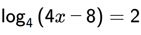 A LaTex expression showing \log sub {4 } {{(4x - 8)}} = 2