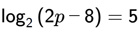 A LaTex expression showing \log sub {2 } {{(2p - 8)}} = 5