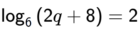 A LaTex expression showing \log sub {6 } {{(2q + 8)}} = 2