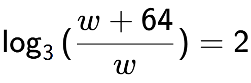 A LaTex expression showing \log sub {3 } {{(\frac{{w + 64}}{{w}})}} = 2