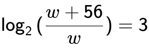 A LaTex expression showing \log sub {2 } {{(\frac{{w + 56}}{{w}})}} = 3