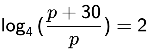 A LaTex expression showing \log sub {4 } {{(\frac{{p + 30}}{{p}})}} = 2