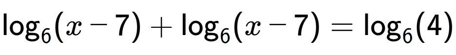 A LaTex expression showing \log sub 6 (x - 7) + \log sub 6 (x - 7) = \log sub 6 (4)