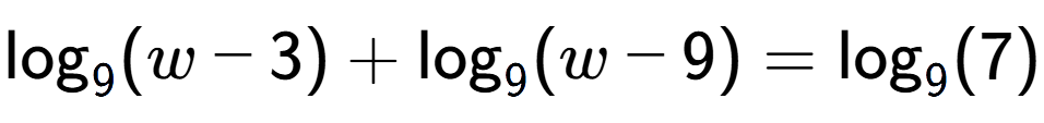 A LaTex expression showing \log sub 9 (w - 3) + \log sub 9 (w - 9) = \log sub 9 (7)