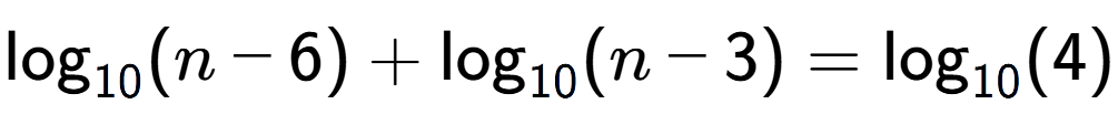 A LaTex expression showing \log sub 10 (n - 6) + \log sub 10 (n - 3) = \log sub 10 (4)
