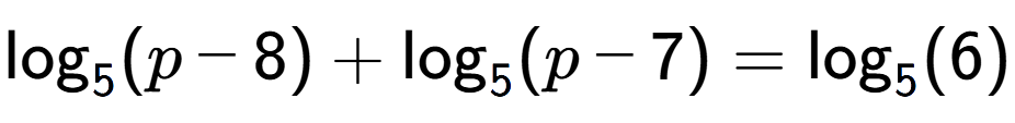 A LaTex expression showing \log sub 5 (p - 8) + \log sub 5 (p - 7) = \log sub 5 (6)