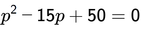 A LaTex expression showing p to the power of 2 - 15p + 50 = 0