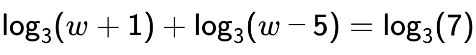 A LaTex expression showing \log sub 3 (w + 1) + \log sub 3 (w - 5) = \log sub 3 (7)