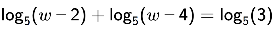 A LaTex expression showing \log sub 5 (w - 2) + \log sub 5 (w - 4) = \log sub 5 (3)