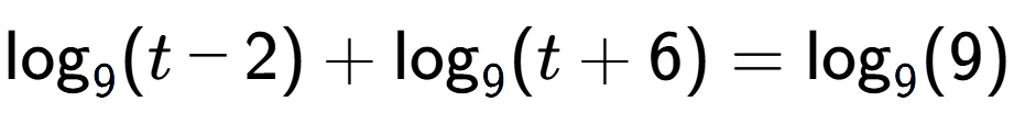 A LaTex expression showing \log sub 9 (t - 2) + \log sub 9 (t + 6) = \log sub 9 (9)