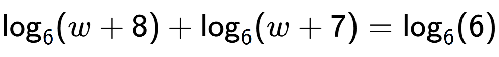 A LaTex expression showing \log sub 6 (w + 8) + \log sub 6 (w + 7) = \log sub 6 (6)