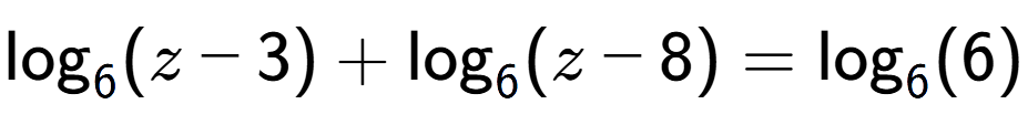 A LaTex expression showing \log sub 6 (z - 3) + \log sub 6 (z - 8) = \log sub 6 (6)