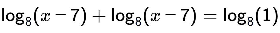 A LaTex expression showing \log sub 8 (x - 7) + \log sub 8 (x - 7) = \log sub 8 (1)