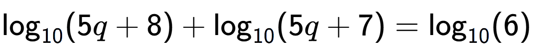 A LaTex expression showing \log sub 10 (5q + 8) + \log sub 10 (5q + 7) = \log sub 10 (6)