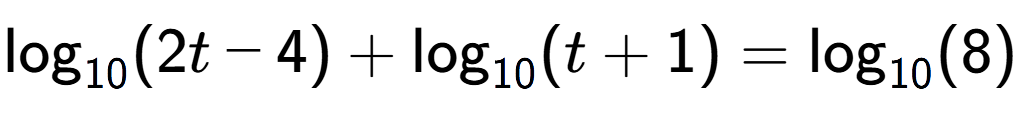 A LaTex expression showing \log sub 10 (2t - 4) + \log sub 10 (t + 1) = \log sub 10 (8)