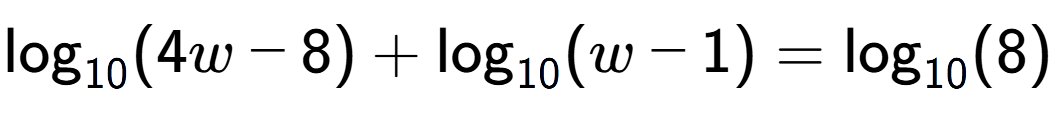 A LaTex expression showing \log sub 10 (4w - 8) + \log sub 10 (w - 1) = \log sub 10 (8)