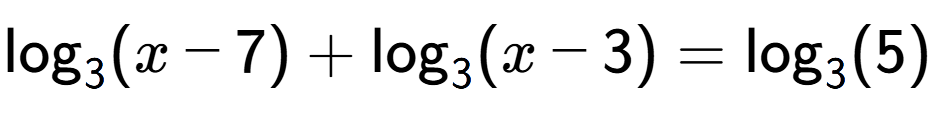 A LaTex expression showing \log sub 3 (x - 7) + \log sub 3 (x - 3) = \log sub 3 (5)