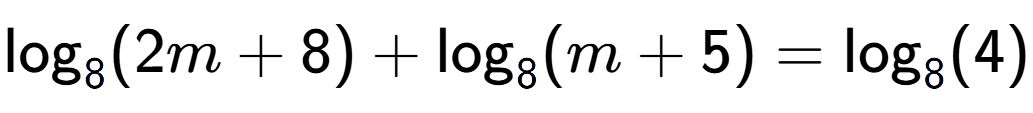 A LaTex expression showing \log sub 8 (2m + 8) + \log sub 8 (m + 5) = \log sub 8 (4)