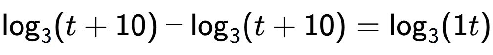 A LaTex expression showing \log sub 3 (t + 10) - \log sub 3 (t + 10) = \log sub 3 (1t)