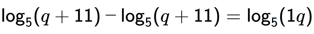 A LaTex expression showing \log sub 5 (q + 11) - \log sub 5 (q + 11) = \log sub 5 (1q)