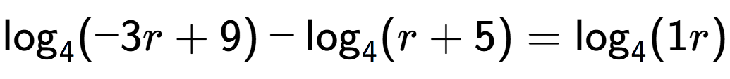 A LaTex expression showing \log sub 4 (-3r + 9) - \log sub 4 (r + 5) = \log sub 4 (1r)