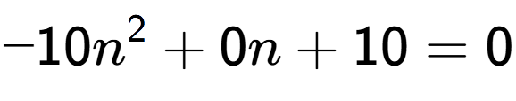 A LaTex expression showing -10n to the power of 2 + 0n + 10 = 0