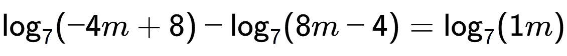 A LaTex expression showing \log sub 7 (-4m + 8) - \log sub 7 (8m - 4) = \log sub 7 (1m)