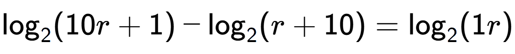 A LaTex expression showing \log sub 2 (10r + 1) - \log sub 2 (r + 10) = \log sub 2 (1r)