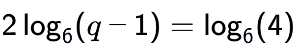 A LaTex expression showing 2\log sub 6 (q - 1) = \log sub 6 (4)