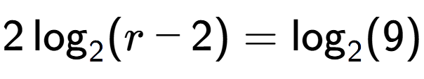 A LaTex expression showing 2\log sub 2 (r - 2) = \log sub 2 (9)
