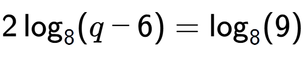 A LaTex expression showing 2\log sub 8 (q - 6) = \log sub 8 (9)