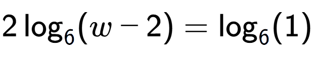 A LaTex expression showing 2\log sub 6 (w - 2) = \log sub 6 (1)