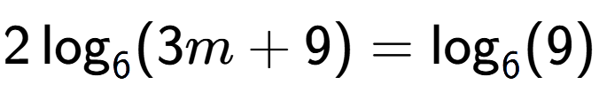 A LaTex expression showing 2\log sub 6 (3m + 9) = \log sub 6 (9)