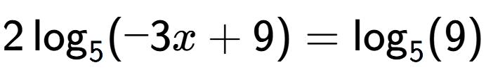 A LaTex expression showing 2\log sub 5 (-3x + 9) = \log sub 5 (9)