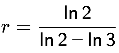 A LaTex expression showing r=\frac{ \ln{2}}{ \ln{2} - \ln{3}}