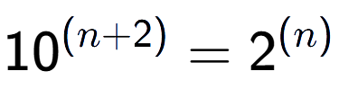 A LaTex expression showing 10 to the power of (n + 2) = 2 to the power of (n )