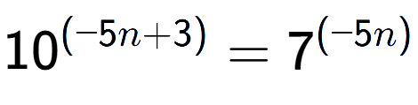 A LaTex expression showing 10 to the power of (-5n + 3) = 7 to the power of (-5n )