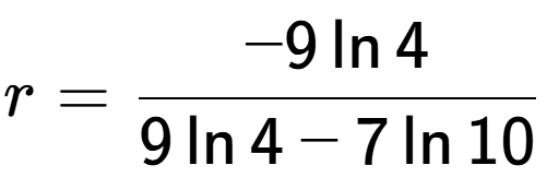 A LaTex expression showing r=\frac{ -9\ln{4}}{ 9\ln{4} - 7\ln{10}}