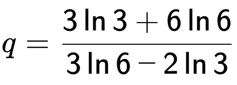 A LaTex expression showing q=\frac{ 3\ln{3} + 6\ln{6}}{ 3\ln{6} - 2\ln{3}}