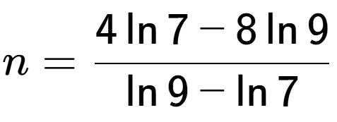 A LaTex expression showing n=\frac{ 4\ln{7} - 8\ln{9}}{ \ln{9} - \ln{7}}